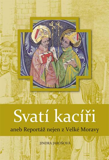 Kniha: Svatí kacíři aneb Reportáž nejen z Velké Moravy - Jarošová Jindra