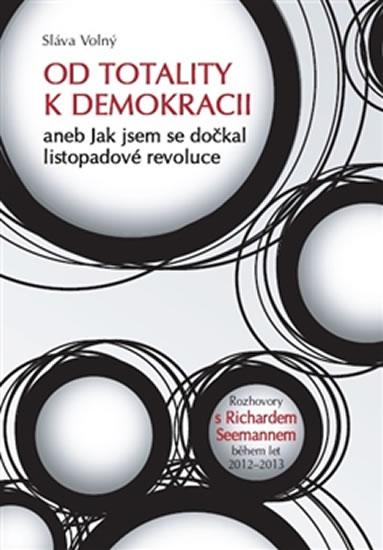 Kniha: Od totality k demokracii aneb Jak jsem se dočkal listopadové revoluce - Volný Sláva