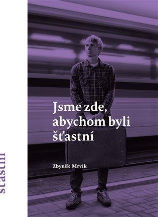 Kniha: Jsme zde, abychom byli šťastní - Mrvík, Zbyněk