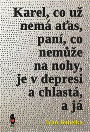 Kniha: Karel, co už nemá aťas, paní, co nemůže na nohy, je v depresi a chlastá, a já - Jemelka, Ivan