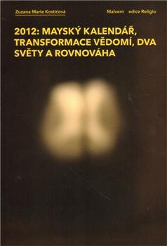 Kniha: 2012: Mayský kalendář, transformace vědomí, dva světy a rovnováha - Zuzana Marie Kostićová