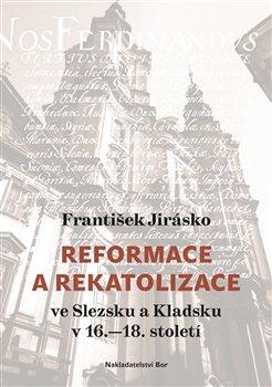 Kniha: Reformace a rekatolizace ve Slezsku a Kladsku v 16.–18. století - Jirásko, František