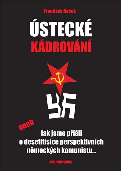 Kniha: Ústecké kádrování aneb Jak jsme přišli o desetitisíce perspektivních německých komunistů... - Roček František