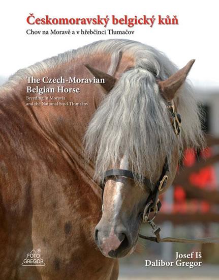 Kniha: Českomoravský belgický kůň - Chov na Moravě a v hřebčinci Tlumačov / The Czech-Moravian Belgian Horse – Breeding in Moravia and the National Stud Tlumačov - Iš, Dalibor Gregor Josef