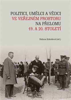 Kniha: Politici, umělci a vědci ve veřejném prostoru na přelomu 19. a 20. století - Helena Kokešová