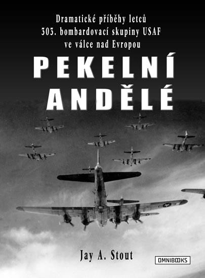 Kniha: Pekelní andělé - Dramatické příběhy letců 303. bombardovací skupiny USAF ve válce nad Evropou - Stout Jay A.