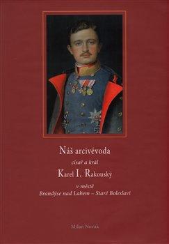 Kniha: Náš arcivévoda císař a král Karel I. Rakouský - Novák, Milan