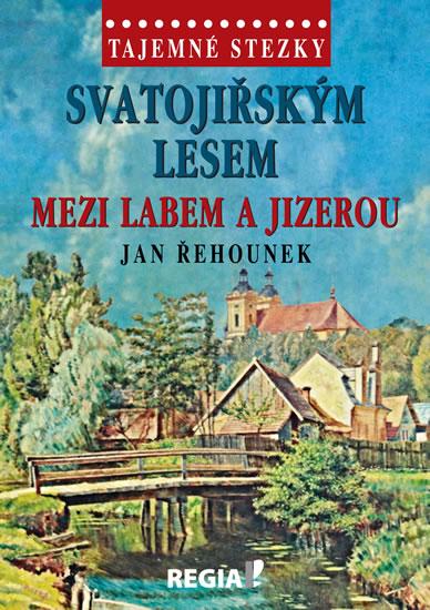 Kniha: Tajemné stezky - Svatojiřským lesem mezi Labem a Jizerou - Řehounek Jan