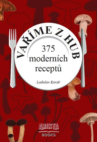 Kniha: Vaříme z hub - 375 moderních receptů - Kovář Ladislav