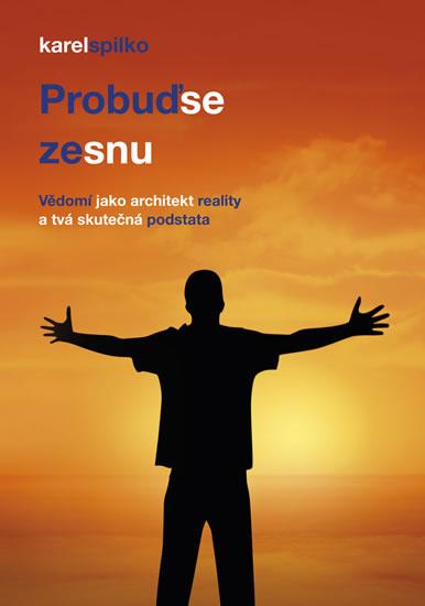 Kniha: Probuď se ze snu – Vědomí jako architekt reality a tvá skutečná podstata - Spilko Karel