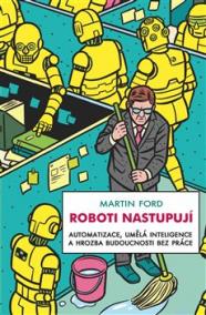 Roboti nastupují - Automatizace, umělá inteligence a hrozba budoucnosti bez práce