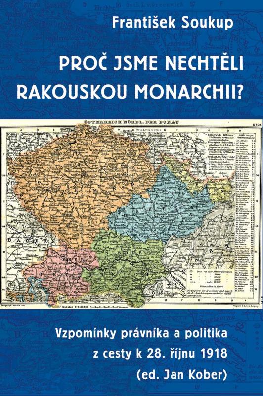 Kniha: Proč jsme nechtěli rakouskou monarchii? - Vzpomínky právníka a politika z cesty k 28. říjnu 1918 - Soukup František