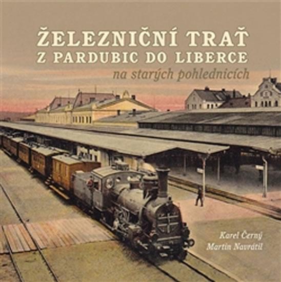 Kniha: Železniční trať z Pardubic do Liberce na starých pohlednicích - Černý Karel, Navrátil Martin