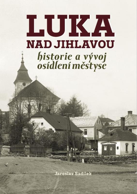 Kniha: Luka nad Jihlavou - Historie a vývoj osídlení městyse - Sadílek Jaroslav
