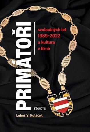 Kniha: Primátoři svobodných let 1989-2022 a kultura v Brně - Koláček, Luboš Y.