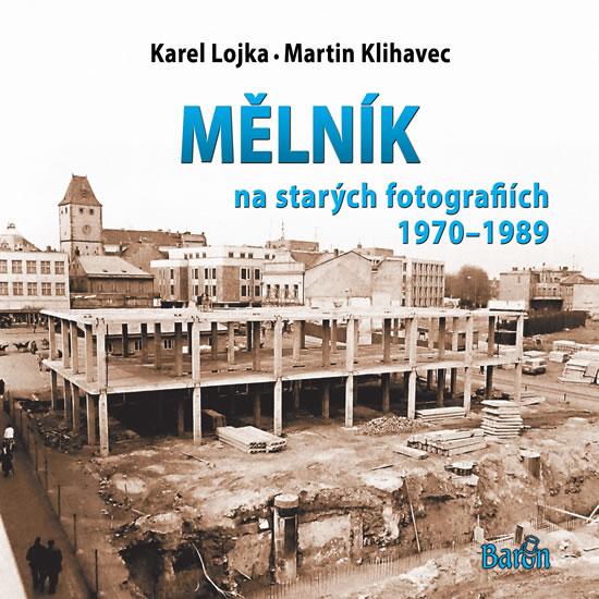 Kniha: Mělník na starých fotografiích 1970-1989 - Lojka Karel, Klihavec Martin