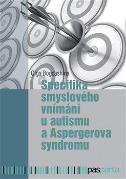 Kniha: Specifika smyslového vnímání u autismu a Aspergerova syndromu - Bogdashina, Olga