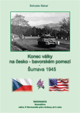 Kniha: Konec války na česko-německém pomezí - Šumava 1945 - Balcar, Bohuslav