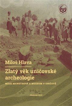 Kniha: Zlatý věk uničovské archeologie - Hlava, Miloš