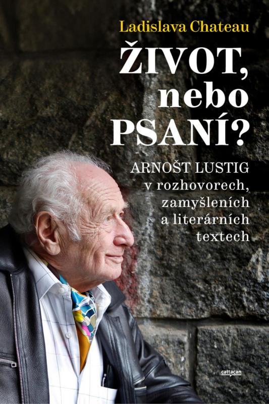 Kniha: Život, nebo Psaní? Arnošt Lustig v rozhovorech, zamyšleních a literárních textech - Chateau Ladislava