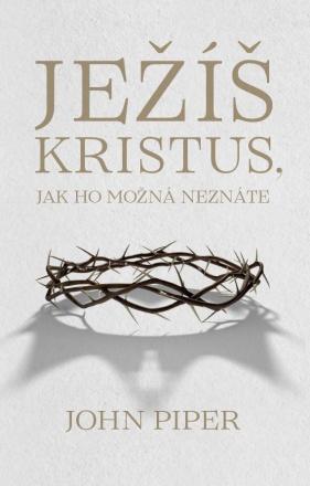 Kniha: Ježíš Kristus, jak ho možná neznáte - John Piper