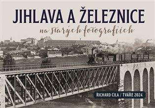 Kniha: Jihlava a železnice na starých fotografiích - Cila, Richard