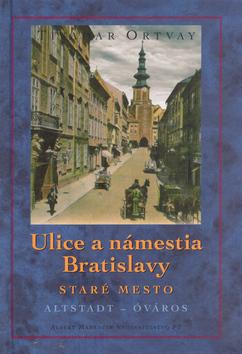 Kniha: Ulice a námestia Bratislavy - Staré Mesto - Tivadar Ortvay