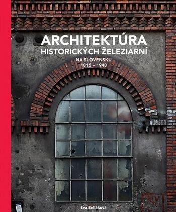 Kniha: Architektúra historických železiarní na Slovensku 1815 - 1948 - Eva Belláková