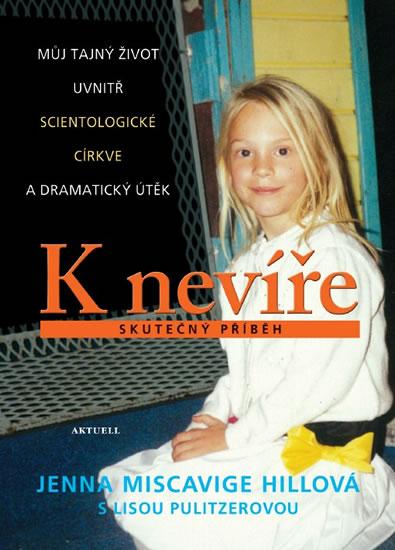 Kniha: K nevíře - Můj tajný život uvnitř scientologické církve a dramatický útěk - Miscavige Hillová Jenna