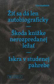 Žiť sa dá len autobiograficky / Škoda knižke nerozpredanej ležať / Iskra v studenej pahrebe