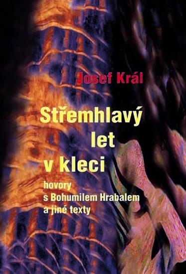 Kniha: Střemhlavý let v kleci - hovory s Bohumilem Hrabalem a jiné texty - Král Josef