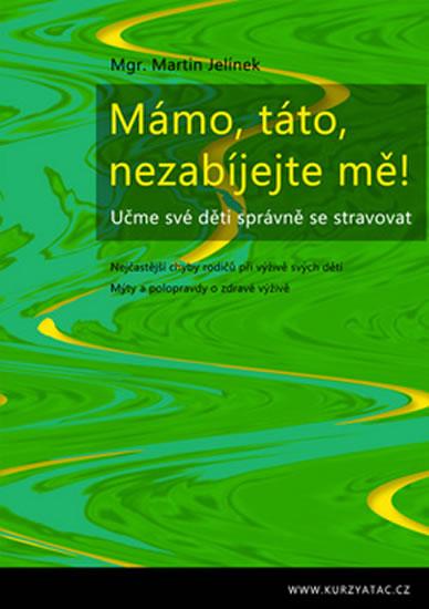 Kniha: Mámo, táto, nezabíjejte mě! - Učme své děti správně se stravovat - Jelínek Martin