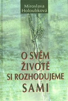 Kniha: O svém životě si rozhodujeme sami - Miroslava Holoubková