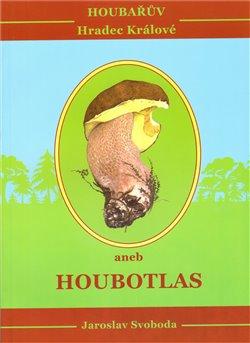 Kniha: Houbařův Hradec Králové aneb Houbotlas - Svoboda, Jaroslav