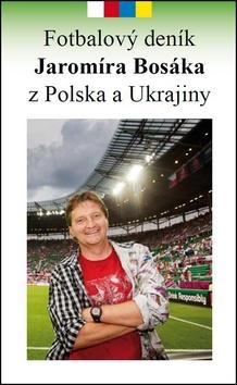 Kniha: Fotbalový deník Jaromíra Bosáka z Polska a Ukrajiny - Jaromír Bosák