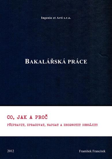 Kniha: Bakalářská práce - Co, jak a proč připravit, zpracovat, napsat a zhodnotit (obhájit) - Francírek František