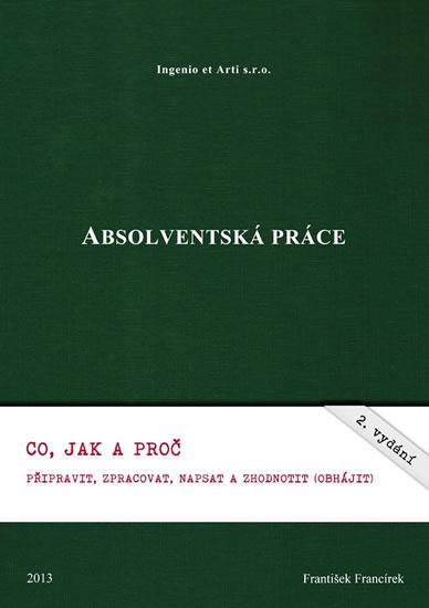 Kniha: Absolventská práce - Co, jak a proč připravit, zpracovat, napsat a zhodnotit (obhájit) - Francírek František