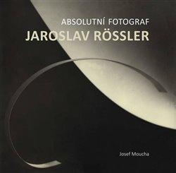 Kniha: Absolutní fotograf Jaroslav Rössler - Moucha, Josef