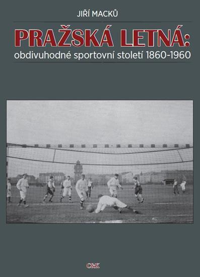 Kniha: Pražská Letná: obdivuhodné sportovní století 1860-1960 - Macků Jiří