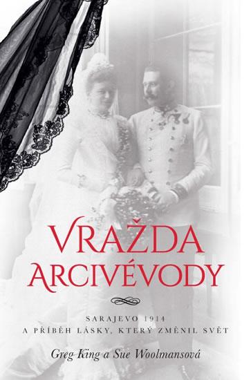 Kniha: Vražda arcivévody - Sarajevo 1914 a příběh lásky, který změnil svět - King, Sue Woolmansová Greg