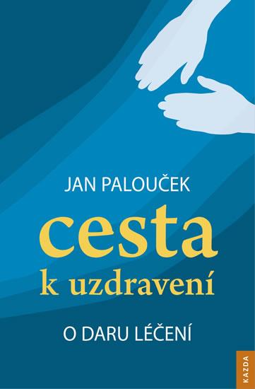 Kniha: Cesta k uzdravení - O daru léčení - 2.vydání - Jan Palouček