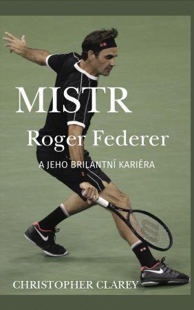 Kniha: Mistr Roger Federer a jeho brilantní kariéra - Christopher Clarey