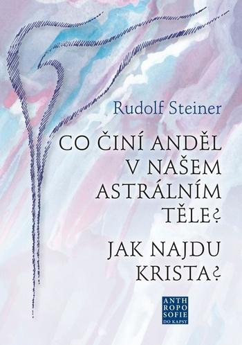 Kniha: Co činí Anděl v našem astrálním těle? Jak najdu Krista? - Rudolf Steiner