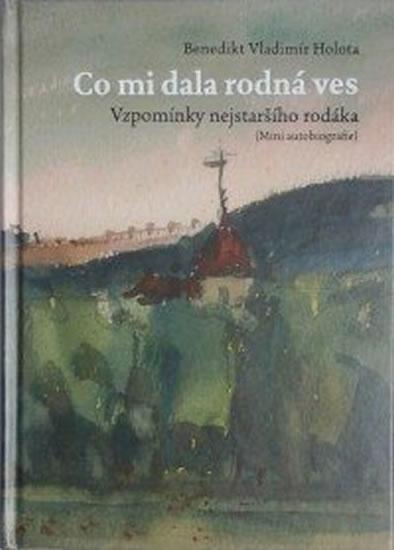 Kniha: Co mi dala rodná ves - Vzpomínky nejstar - V. Holota Benedikt