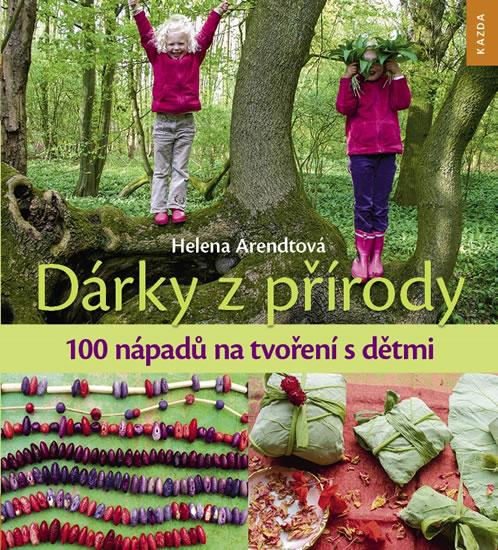 Kniha: Dárky z přírody - 100 nápadů na tvoření s dětmi - Arendtová Helena