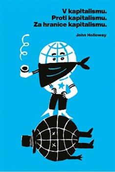 Kniha: V kapitalismu - Proti kapitalismu - Za hranice kapitalismu - Holloway, John