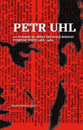 Kniha: Petr Uhl - Za svobodu je třeba neustále bojovat - Metelec, Matěj