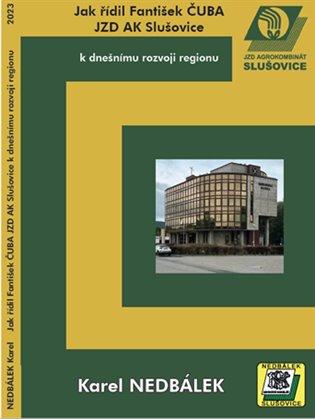 Kniha: Jak řídil Fantišek Čuba JZD AK Slušovice k dnešnímu rozvoji regionu. - Nedbálek , Karel