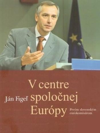 Kniha: V centre spoločnej Európy. Prvým slovenským eurokomisárom - Ján Figeľ