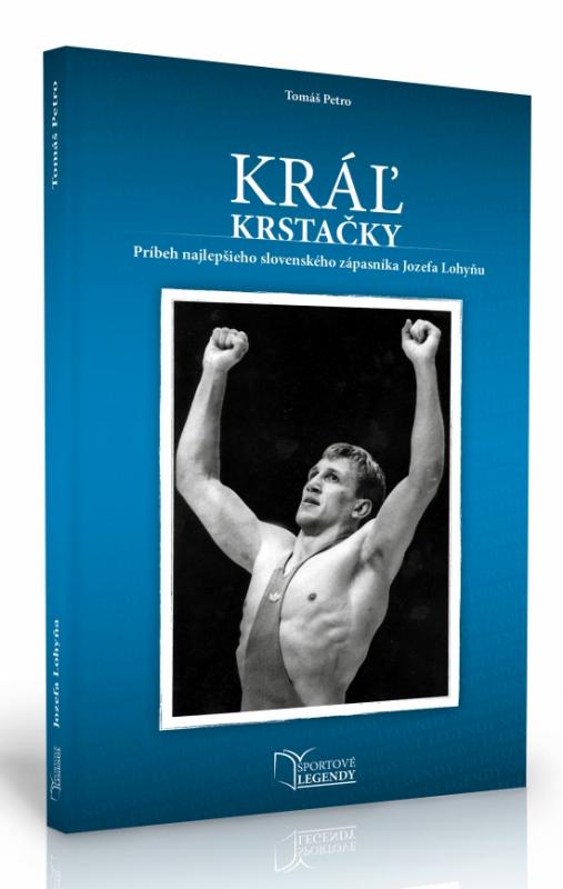 Kniha: Jozef Lohyňa - Kráľ krstačky (Príbeh najlepšieho slovenského zápasníka Jozefa Lohyňu) - Petro Tomáš